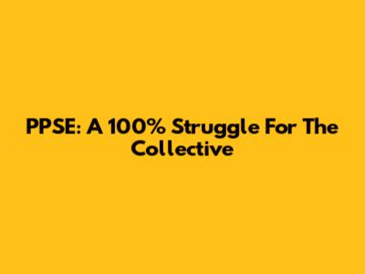 PPSE: A 100% Struggle For The Collective