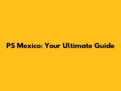 PS Mexico: Your Ultimate Guide