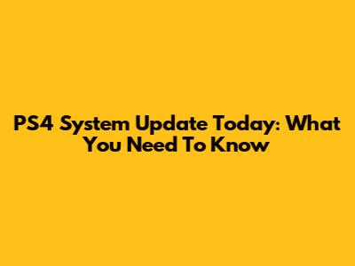 PS4 System Update Today: What You Need To Know