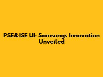 PSE&ISE UI: Samsung's Innovation Unveiled
