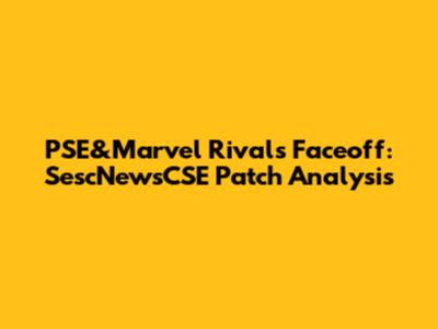 PSE&Marvel Rivals Faceoff: SescNewsCSE Patch Analysis