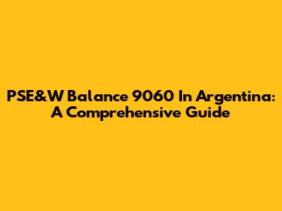 PSE&W Balance 9060 In Argentina: A Comprehensive Guide