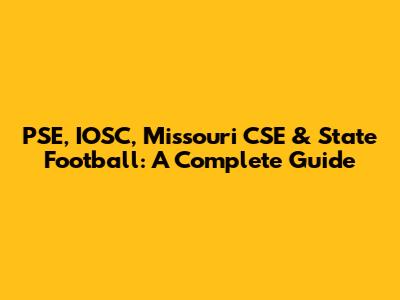 PSE, IOSC, Missouri CSE & State Football: A Complete Guide