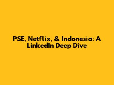 PSE, Netflix, & Indonesia: A LinkedIn Deep Dive
