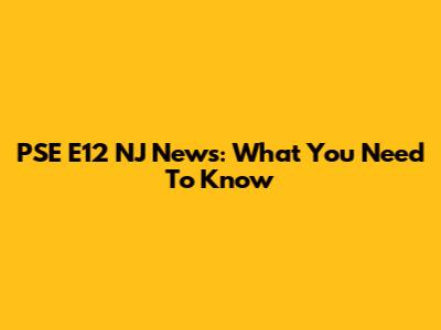 PSE E12 NJ News: What You Need To Know