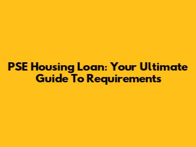 PSE Housing Loan: Your Ultimate Guide To Requirements