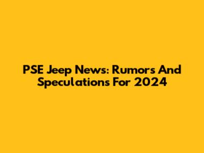 PSE Jeep News: Rumors And Speculations For 2024