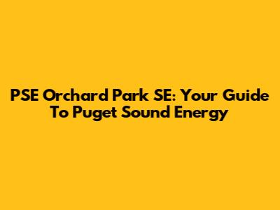 PSE Orchard Park SE: Your Guide To Puget Sound Energy