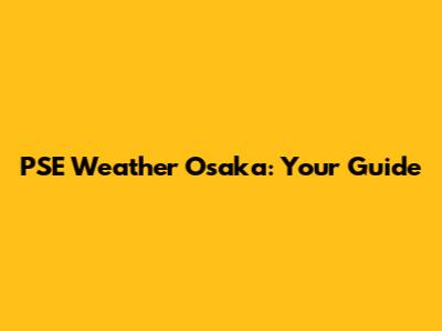 PSE Weather Osaka: Your Guide
