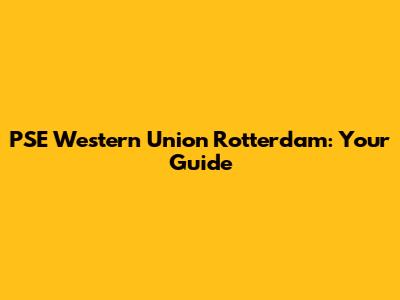 PSE Western Union Rotterdam: Your Guide