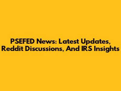 PSEFED News: Latest Updates, Reddit Discussions, And IRS Insights