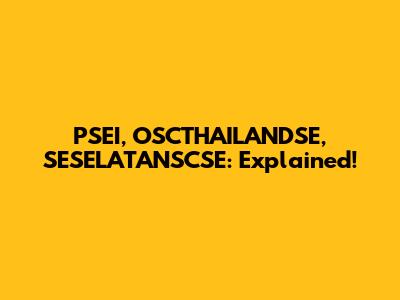 PSEI, OSCTHAILANDSE, SESELATANSCSE: Explained!