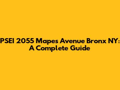 PSEI 2055 Mapes Avenue Bronx NY: A Complete Guide