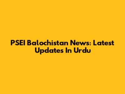 PSEI Balochistan News: Latest Updates In Urdu