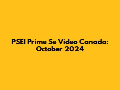 PSEI Prime Se Video Canada: October 2024