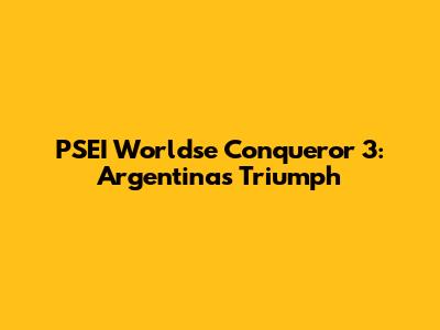 PSEI Worldse Conqueror 3: Argentina's Triumph