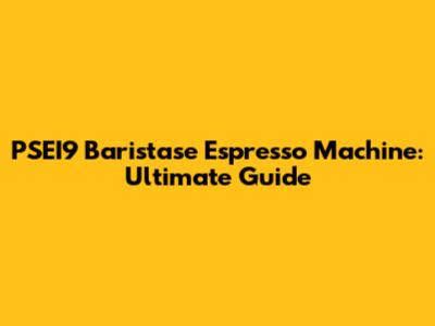 PSEI9 Baristase Espresso Machine: Ultimate Guide