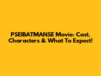 PSEIBATMANSE Movie: Cast, Characters & What To Expect!