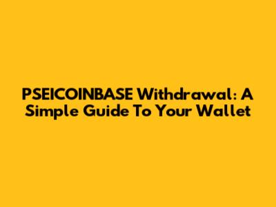 PSEICOINBASE Withdrawal: A Simple Guide To Your Wallet