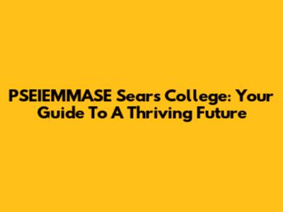 PSEIEMMASE Sears College: Your Guide To A Thriving Future