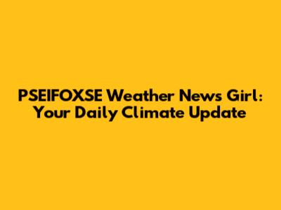 PSEIFOXSE Weather News Girl: Your Daily Climate Update
