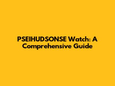 PSEIHUDSONSE Watch: A Comprehensive Guide