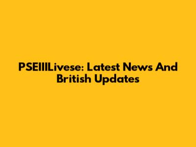 PSEIIILivese: Latest News And British Updates
