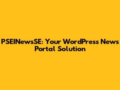 PSEINewsSE: Your WordPress News Portal Solution