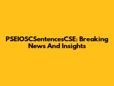 PSEIOSCSentencesCSE: Breaking News And Insights