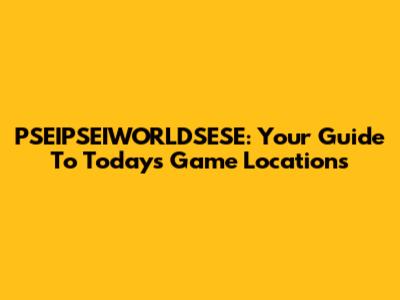 PSEIPSEIWORLDSESE: Your Guide To Today's Game Locations