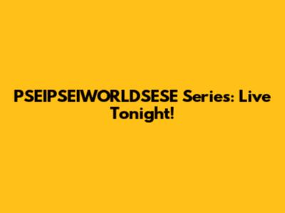 PSEIPSEIWORLDSESE Series: Live Tonight!