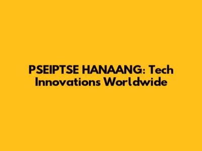 PSEIPTSE HANAANG: Tech Innovations Worldwide