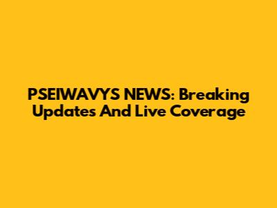 PSEIWAVYS NEWS: Breaking Updates And Live Coverage