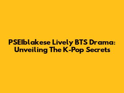 PSEIblakese Lively BTS Drama: Unveiling The K-Pop Secrets
