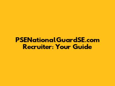 PSENationalGuardSE.com Recruiter: Your Guide