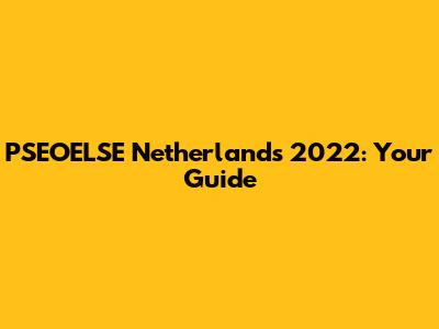 PSEOELSE Netherlands 2022: Your Guide