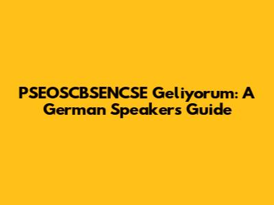 PSEOSCBSENCSE Geliyorum: A German Speaker's Guide