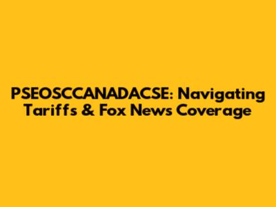 PSEOSCCANADACSE: Navigating Tariffs & Fox News Coverage