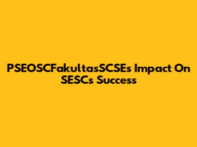 PSEOSCFakultasSCSE's Impact On SESC's Success