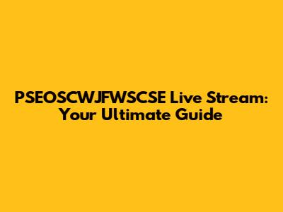 PSEOSCWJFWSCSE Live Stream: Your Ultimate Guide