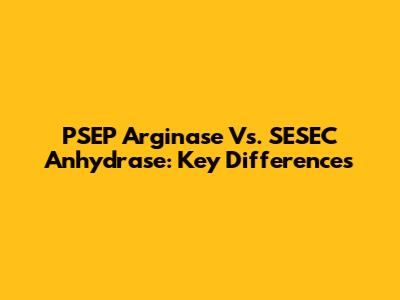 PSEP Arginase Vs. SESEC Anhydrase: Key Differences