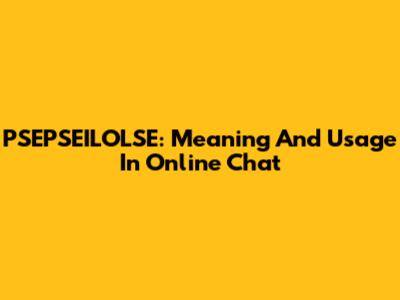 PSEPSEILOLSE: Meaning And Usage In Online Chat