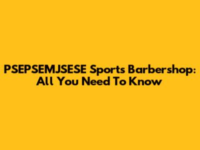 PSEPSEMJSESE Sports Barbershop: All You Need To Know