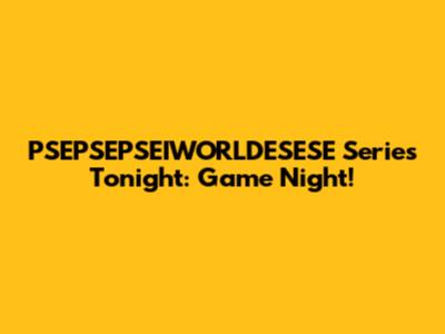PSEPSEPSEIWORLDESESE Series Tonight: Game Night!