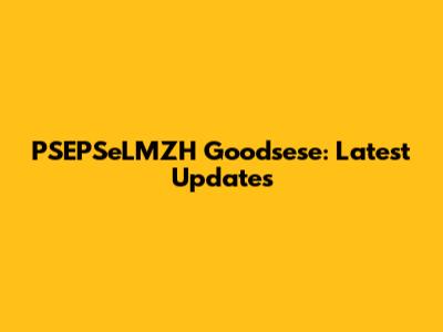 PSEPSeLMZH Goodsese: Latest Updates