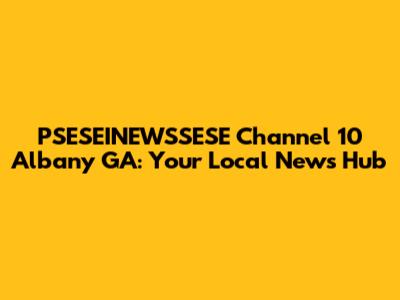 PSESEINEWSSESE Channel 10 Albany GA: Your Local News Hub