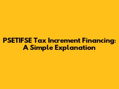 PSETIFSE Tax Increment Financing: A Simple Explanation