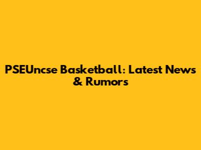 PSEUncse Basketball: Latest News & Rumors