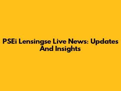 PSEi Lensingse Live News: Updates And Insights