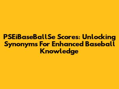 PSEiBaseBallSe Scores: Unlocking Synonyms For Enhanced Baseball Knowledge